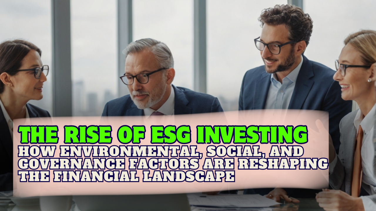 The Rise of Sustainable Investing: How ESG Factors are Reshaping the Financial Landscape